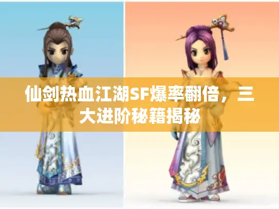 仙剑热血江湖SF爆率翻倍，三大进阶秘籍揭秘