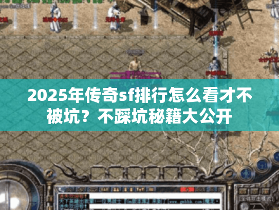 2025年传奇sf排行怎么看才不被坑？不踩坑秘籍大公开