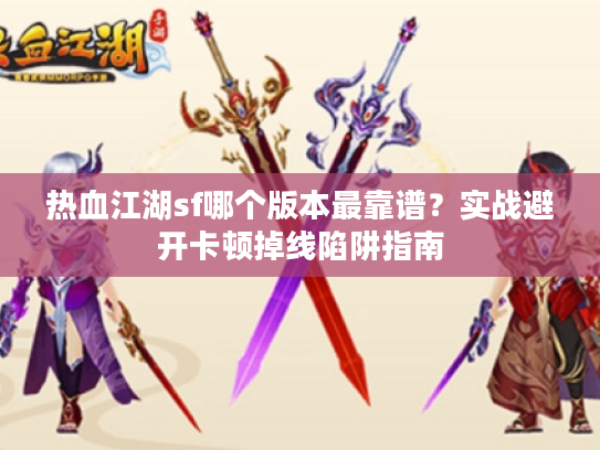 热血江湖sf哪个版本最靠谱?实战避开卡顿掉线陷阱指南 热血江湖sf哪个版本最靠谱?实战避开卡顿掉线陷阱指南