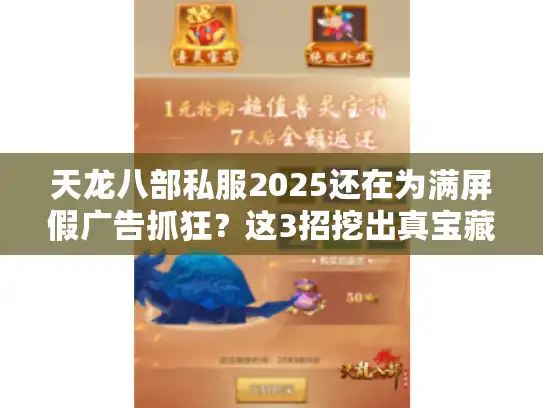 天龙八部私服2025还在为满屏假广告抓狂?这3招挖出真宝藏 天龙八部私服2025还在为满屏假广告抓狂?这3招挖出真宝藏
