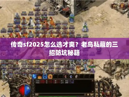 传奇sf2025怎么选才爽?老鸟私藏的三招防坑秘籍 传奇sf2025怎么选才爽?老鸟私藏的三招防坑秘籍