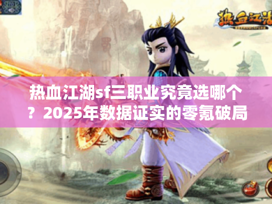 热血江湖sf三职业究竟选哪个？2025年数据证实的零氪破局路线