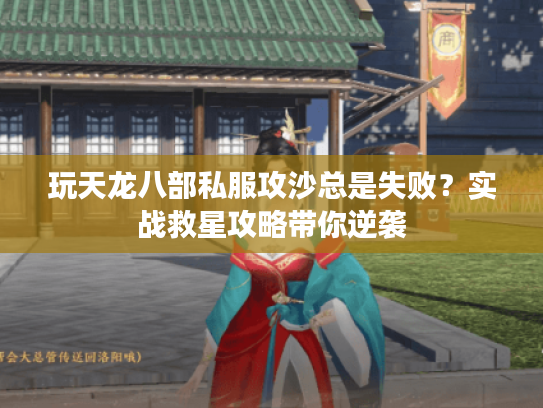玩天龙八部私服攻沙总是失败?实战救星攻略带你逆袭 玩天龙八部私服攻沙总是失败?实战救星攻略带你逆袭