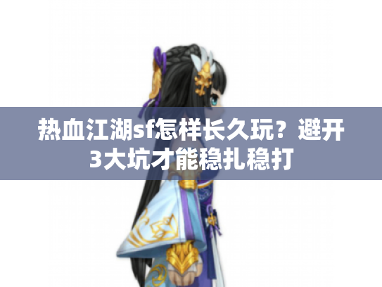 热血江湖sf怎样长久玩？避开3大坑才能稳扎稳打