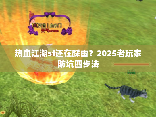 热血江湖sf还在踩雷？2025老玩家防坑四步法