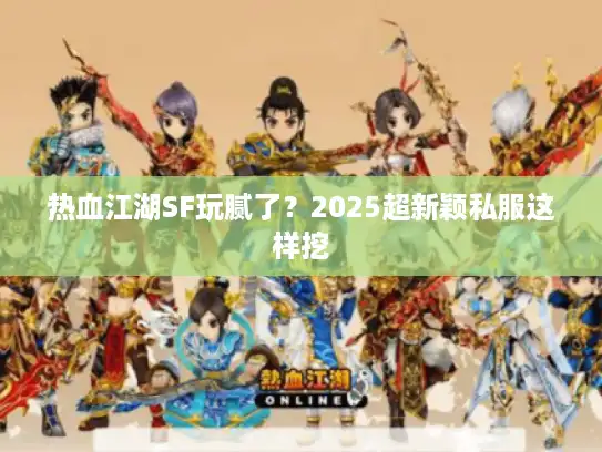 热血江湖SF玩腻了？2025超新颖私服这样挖
