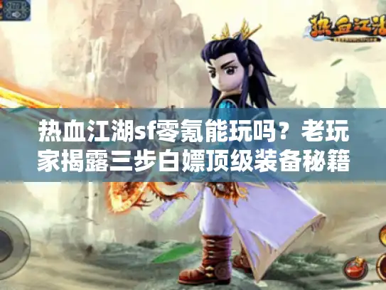 热血江湖sf零氪能玩吗？老玩家揭露三步白嫖顶级装备秘籍