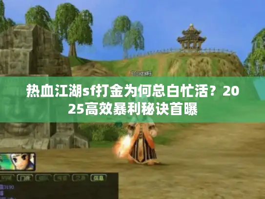 热血江湖sf打金为何总白忙活？2025高效暴利秘诀首曝