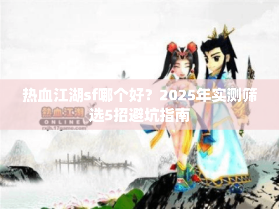 热血江湖sf哪个好？2025年实测筛选5招避坑指南