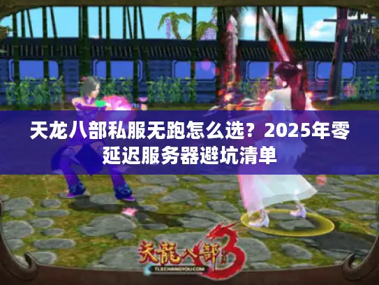 天龙八部私服无跑怎么选?2025年零延迟服务器避坑清单 天龙八部私服无跑怎么选?2025年零延迟服务器避坑清单