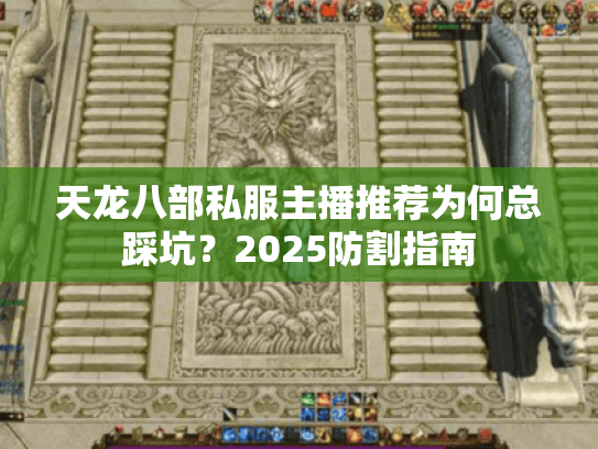 天龙八部私服主播推荐为何总踩坑？2025防割指南