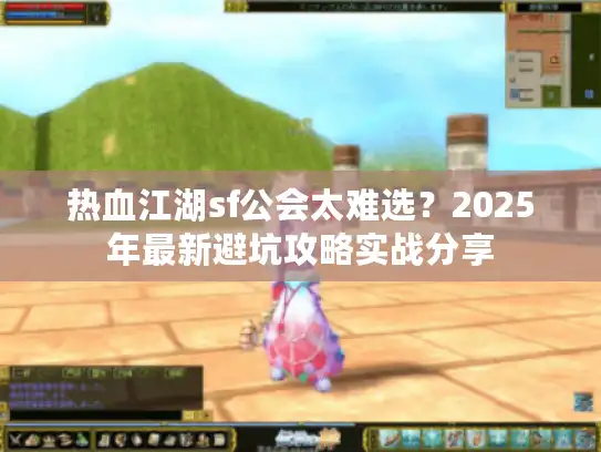 热血江湖sf公会太难选?2025年最新避坑攻略实战分享 热血江湖sf公会太难选?2025年最新避坑攻略实战分享