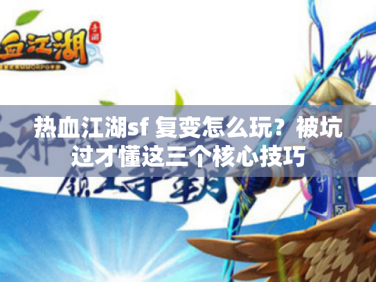 热血江湖sf 复变怎么玩？被坑过才懂这三个核心技巧