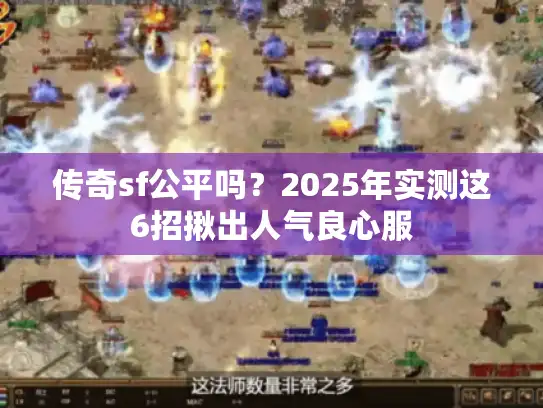 传奇sf公平吗？2025年实测这6招揪出人气良心服