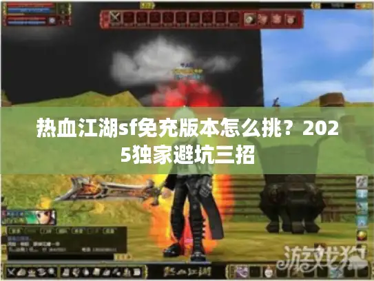 热血江湖sf免充版本怎么挑？2025独家避坑三招