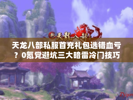 天龙八部私服首充礼包选错血亏?0氪党避坑三大暗雷冷门技巧 天龙八部私服首充礼包选错血亏?0氪党避坑三大暗雷冷门技巧