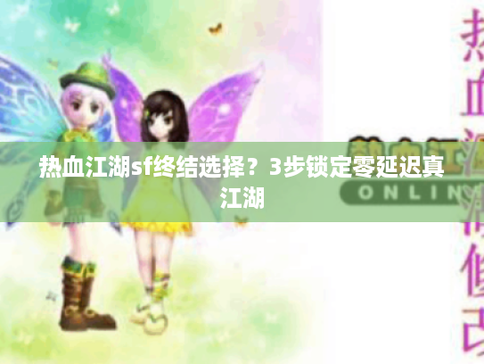 热血江湖sf终结选择？3步锁定零延迟真江湖