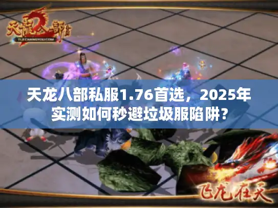 天龙八部私服1.76首选，2025年实测如何秒避垃圾服陷阱？
