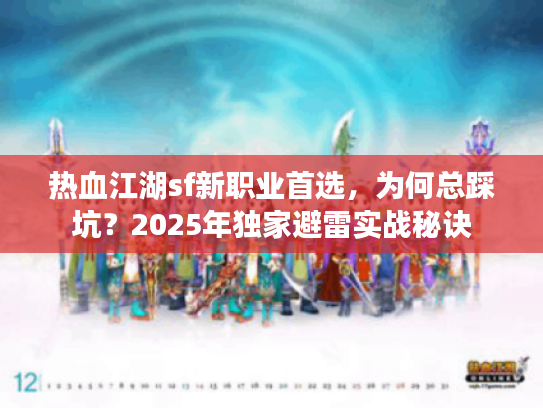 热血江湖sf新职业首选，为何总踩坑？2025年独家避雷实战秘诀