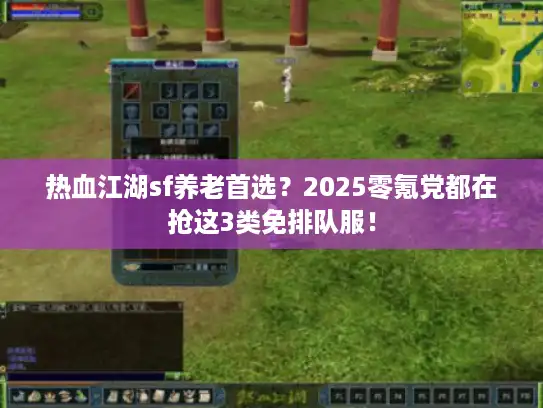 热血江湖sf养老首选?2025零氪党都在抢这3类免排队服! 热血江湖sf养老首选?2025零氪党都在抢这3类免排队服!