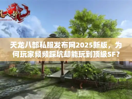天龙八部私服发布网2025新版,为何玩家频频踩坑却能玩到顶级SF? 天龙八部私服发布网2025新版,为何玩家频频踩坑却能玩到顶级SF?