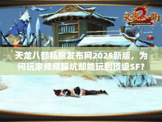 天龙八部私服发布网2025新版,为何玩家频频踩坑却能玩到顶级SF? 天龙八部私服发布网2025新版,为何玩家频频踩坑却能玩到顶级SF?