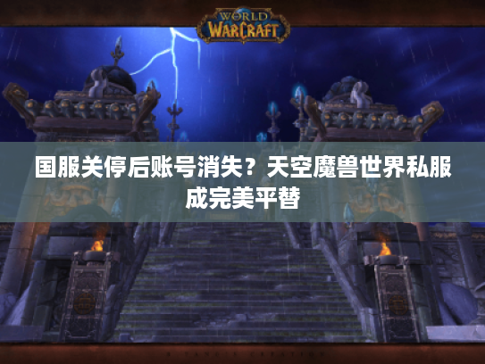 国服关停后账号消失？天空魔兽世界私服成完美平替