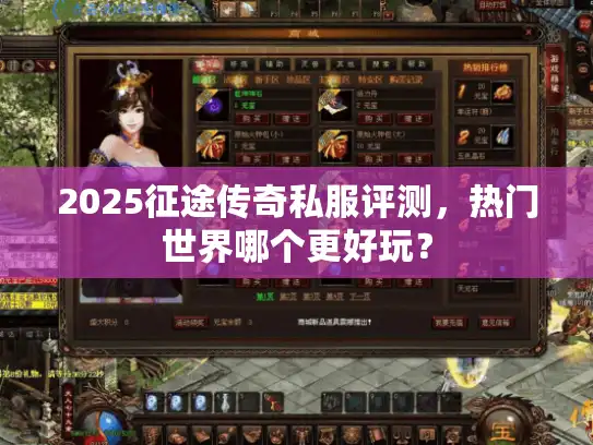 2025征途传奇私服评测,热门世界哪个更好玩? 2025征途传奇私服评测,热门世界哪个更好玩?