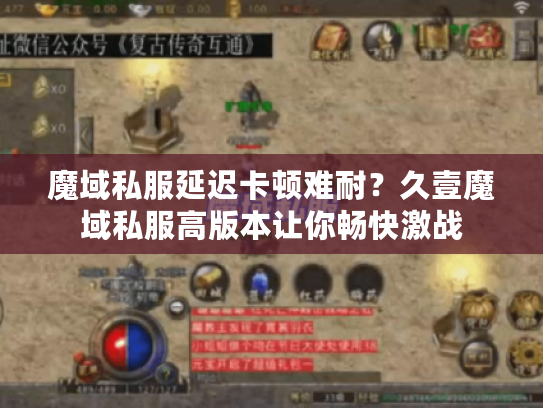 魔域私服延迟卡顿难耐?久壹魔域私服高版本让你畅快激战 魔域私服延迟卡顿难耐?久壹魔域私服高版本让你畅快激战