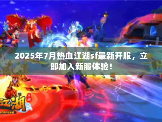 2025年7月热血江湖sf最新开服,立即加入新服体验! 2025年7月热血江湖sf最新开服,立即加入新服体验!