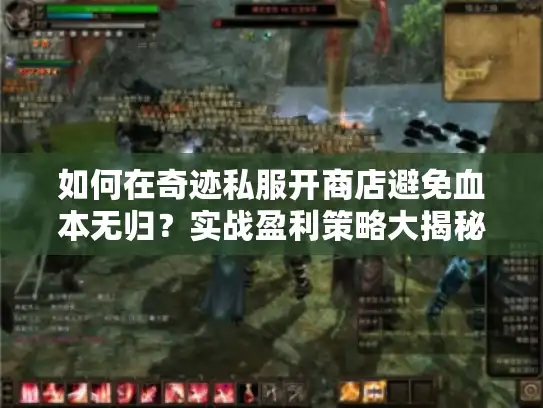 如何在奇迹私服开商店避免血本无归?实战盈利策略大揭秘! 如何在奇迹私服开商店避免血本无归?实战盈利策略大揭秘!