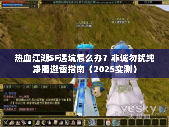 热血江湖SF遇坑怎么办？非诚勿扰纯净服避雷指南（2025实测）