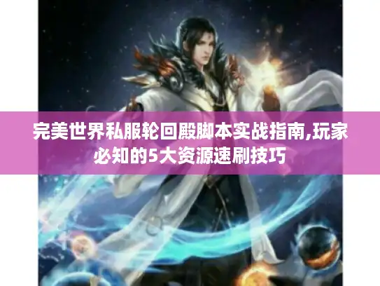 完美世界私服轮回殿脚本实战指南,玩家必知的5大资源速刷技巧 完美世界私服轮回殿脚本实战指南,玩家必知的5大资源速刷技巧