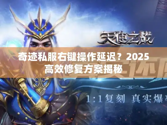 奇迹私服右键操作延迟?2025高效修复方案揭秘 奇迹私服右键操作延迟?2025高效修复方案揭秘