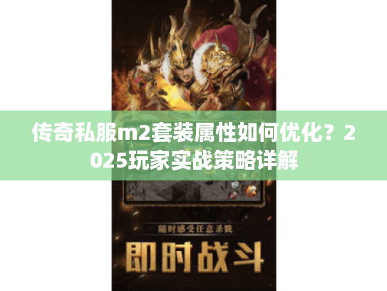 传奇私服m2套装属性如何优化？2025玩家实战策略详解
