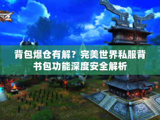 背包爆仓有解？完美世界私服背书包功能深度安全解析