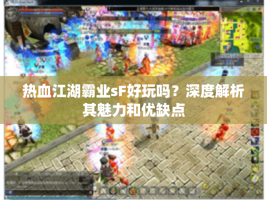 热血江湖霸业sF好玩吗？深度解析其魅力和优缺点