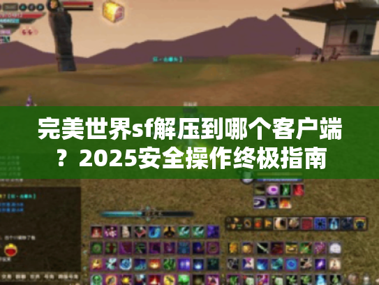 完美世界sf解压到哪个客户端？2025安全操作终极指南