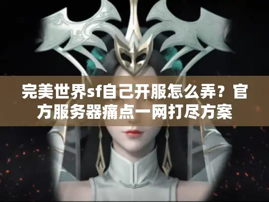 完美世界sf自己开服怎么弄？官方服务器痛点一网打尽方案