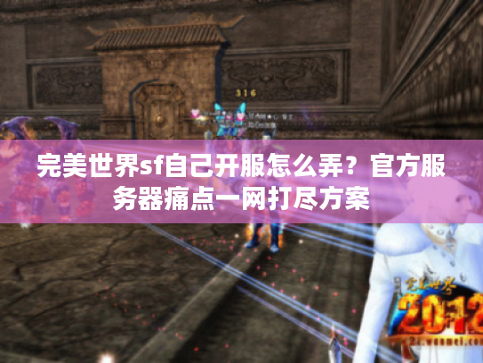 完美世界sf自己开服怎么弄？官方服务器痛点一网打尽方案