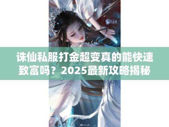 诛仙私服打金超变真的能快速致富吗？2025最新攻略揭秘