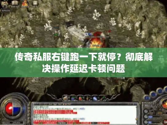 传奇私服右键跑一下就停？彻底解决操作延迟卡顿问题