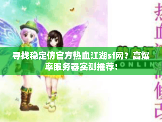 寻找稳定仿官方热血江湖sf网?高爆率服务器实测推荐! 寻找稳定仿官方热血江湖sf网?高爆率服务器实测推荐!
