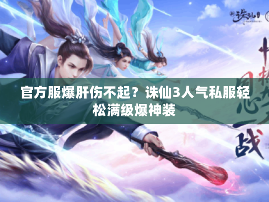 官方服爆肝伤不起?诛仙3人气私服轻松满级爆神装 官方服爆肝伤不起?诛仙3人气私服轻松满级爆神装