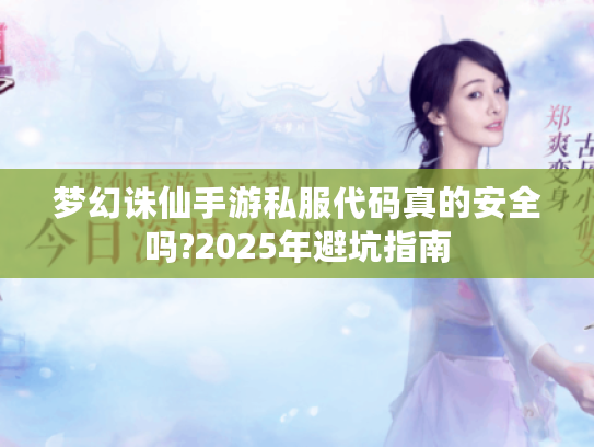 梦幻诛仙手游私服代码真的安全吗?2025年避坑指南