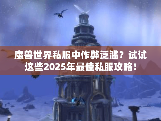 魔兽世界私服中作弊泛滥?试试这些2025年最佳私服攻略! 魔兽世界私服中作弊泛滥?试试这些2025年最佳私服攻略!