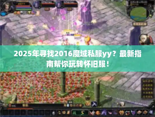 2025年寻找2016魔域私服yy？最新指南帮你玩转怀旧服！