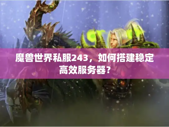 魔兽世界私服243，如何搭建稳定高效服务器？