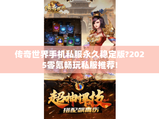 传奇世界手机私服永久稳定版?2025零氪畅玩私服推荐!