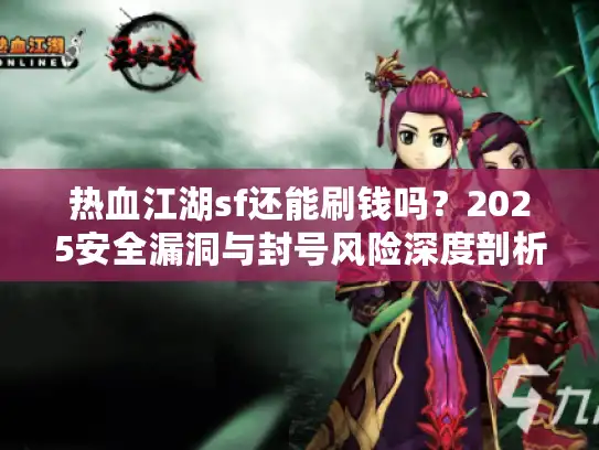 热血江湖sf还能刷钱吗？2025安全漏洞与封号风险深度剖析